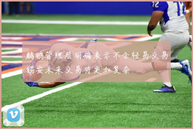 鹈鹕管理层明确表示不会轻易交易锡安未来交易将更加复杂
