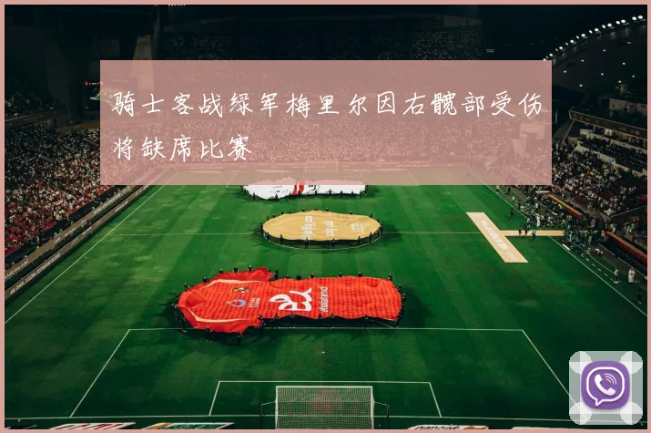 骑士客战绿军梅里尔因右髋部受伤将缺席比赛