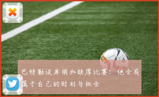 巴特勒谈库明加缺席比赛:他会有属于自己的时刻与机会