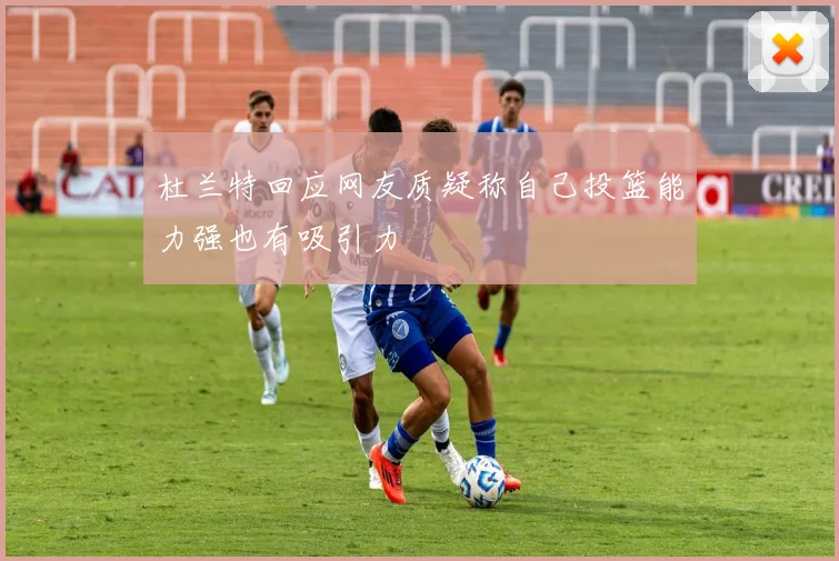 杜兰特回应网友质疑称自己投篮能力强也有吸引力