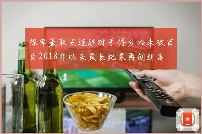 绿军豪取五连胜对手得分均未破百自2018年以来最长纪录再创新高