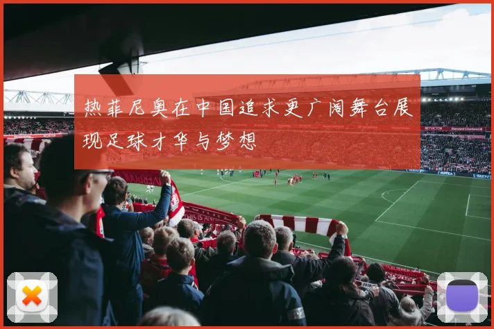 热菲尼奥在中国追求更广阔舞台展现足球才华与梦想
