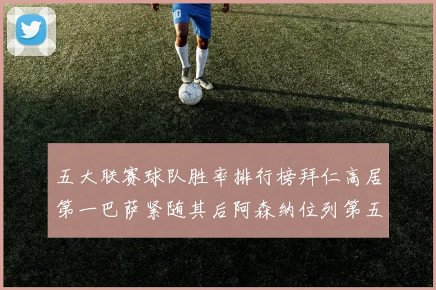 五大联赛球队胜率排行榜拜仁高居第一巴萨紧随其后阿森纳位列第五