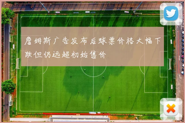 詹姆斯广告发布后球票价格大幅下跌但仍远超初始售价