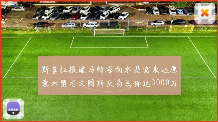 斯基拉报道马特塔向水晶宫表达愿意加盟尤文图斯交易总价达3000万欧元