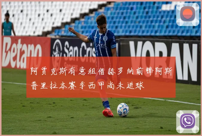 阿贾克斯有意租借赫罗纳前锋阿斯普里拉本赛季西甲尚未进球