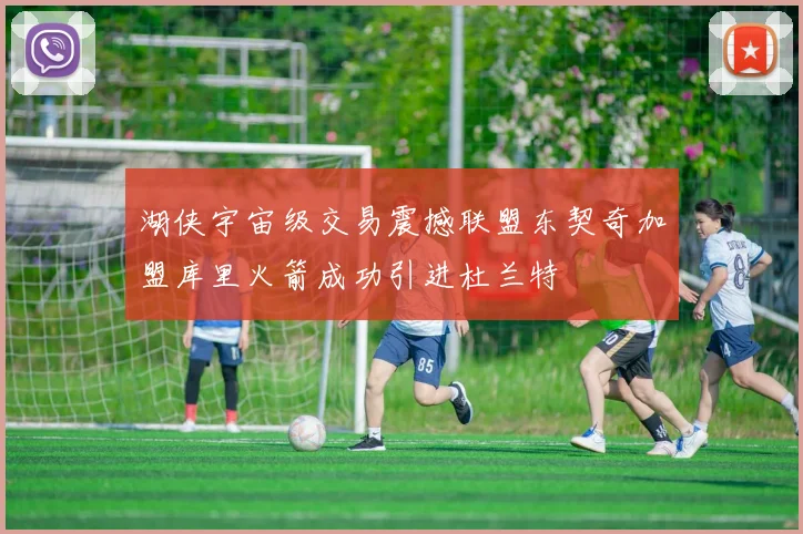 湖侠宇宙级交易震撼联盟东契奇加盟库里火箭成功引进杜兰特