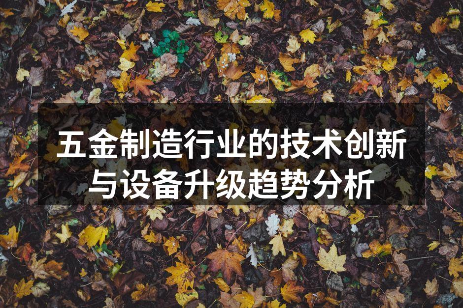 五金制造行业的技术创新与设备升级趋势分析