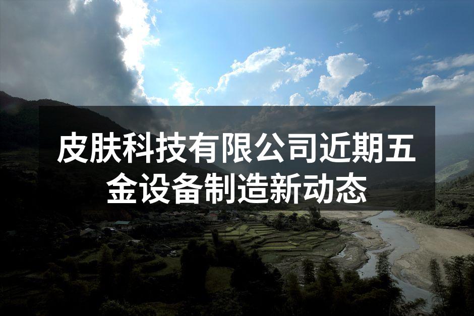 皮肤科技有限公司近期五金设备制造新动态
