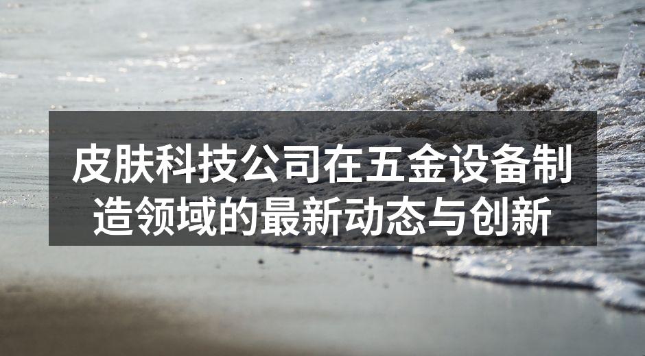 皮肤科技公司在五金设备制造领域的最新动态与创新