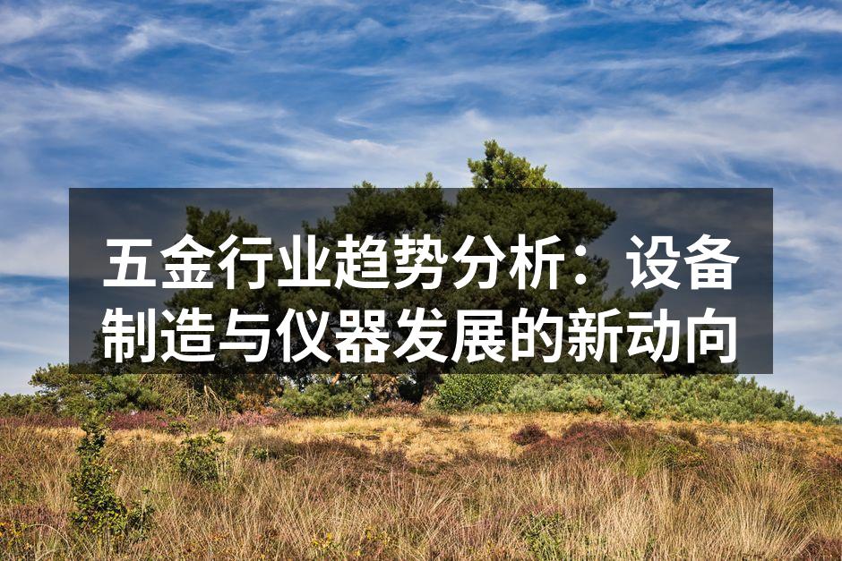 五金行业趋势分析：设备制造与仪器发展的新动向