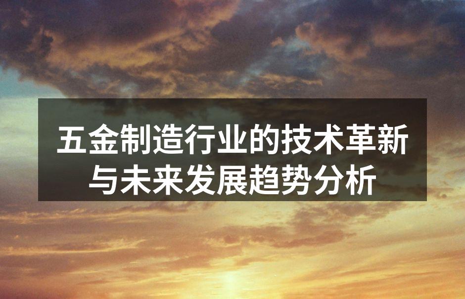 五金制造行业的技术革新与未来发展趋势分析