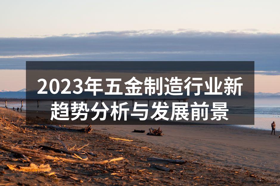 2023年五金制造行业新趋势分析与发展前景