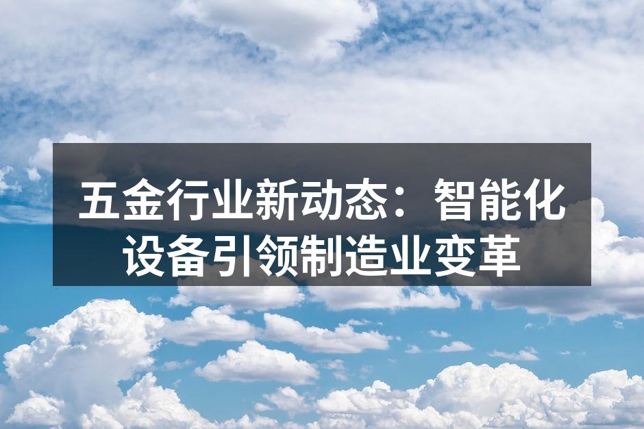 五金行业新动态：智能化设备引领制造业变革