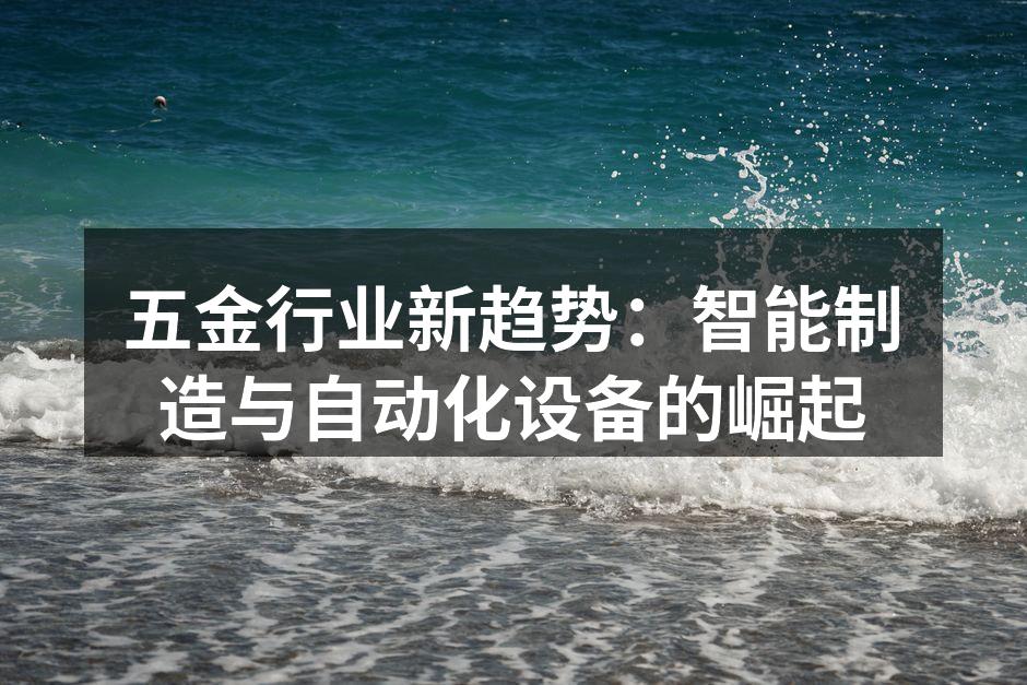 五金行业新趋势:智能制造与自动化设备的崛起
